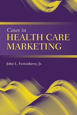 Cases in Health Care Marketing - Fortenberry, John L, Jr.