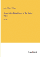 Cases in the Circuit Court of the United States: Vol. III