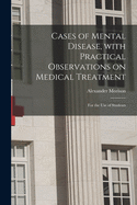 Cases of Mental Disease, With Practical Observations on Medical Treatment; for the Use of Students