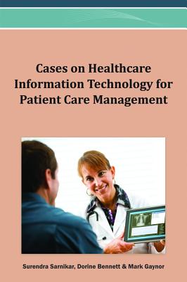 Cases on Healthcare Information Technology for Patient Care Management - Sarnikar, Surendra (Editor), and Bennett, Dorine (Editor), and Gaynor, Mark (Editor)