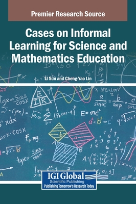 Cases on Informal Learning for Science and Mathematics Education - Sun, Li (Editor), and Lin, Cheng-Yao (Editor)