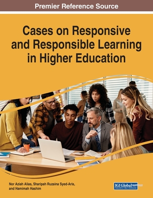 Cases on Responsive and Responsible Learning in Higher Education - Alias, Nor Aziah (Editor), and Syed-Aris, Sharipah Ruzaina (Editor), and Hashim, Hamimah (Editor)