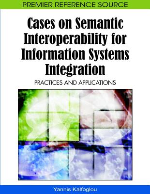 Cases on Semantic Interoperability for Information Systems Integration: Practices and Applications - Kalfoglou, Yannis (Editor)