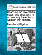 Cases on the Law of Bills, Notes, and Cheques: To Accompany the Editor's Work on That Subject. - Bigelow, Melville M, Ph.D.