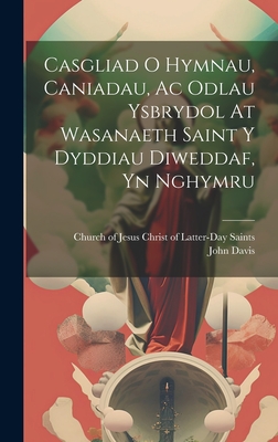 Casgliad O Hymnau, Caniadau, Ac Odlau Ysbrydol At Wasanaeth Saint Y Dyddiau Diweddaf, Yn Nghymru - Church of Jesus Christ of Latter-Day (Creator), and John Davis (of Merthyr ) (Creator)