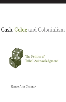 Cash, Color, and Colonialism: The Politics of Tribal Acknowledgment - Cramer, Renee Ann