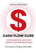Cash Flow Cure: Stop Worrying and Start Loving Your Business Again