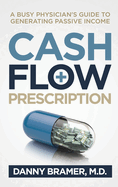 Cash Flow Prescription: A Busy Physician's Guide to Generating Passive Income
