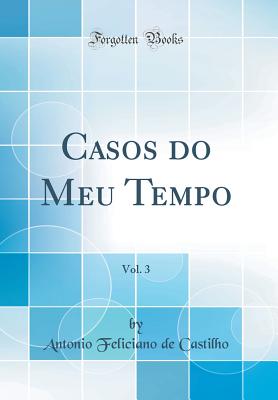 Casos Do Meu Tempo, Vol. 3 (Classic Reprint) - Castilho, Antonio Feliciano De