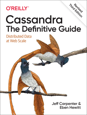 Cassandra: The Definitive Guide, (Revised) Third Edition: Distributed Data at Web Scale - Carpenter, Jeff, and Hewitt, Eben