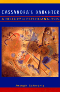 Cassandra's Daughter: A History of Psychoanalysis - Schwartz, Joseph, Ph.D.