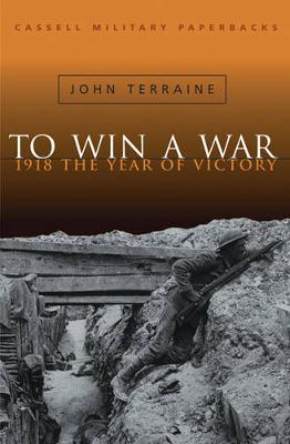 Cassell Military Classics: To Win a War: 1918 the Year of Victory - Terraine, John