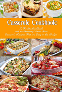 Casserole Cookbook: A Healthy Cookbook with 50 Amazing Whole Food Casserole Recipes That are Easy on the Budget: Dump Dinners and One-Pot Meals