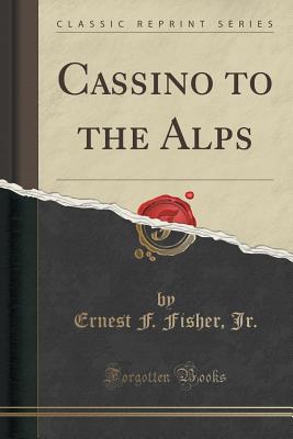 Cassino to the Alps (Classic Reprint) - Jr, Ernest F Fisher