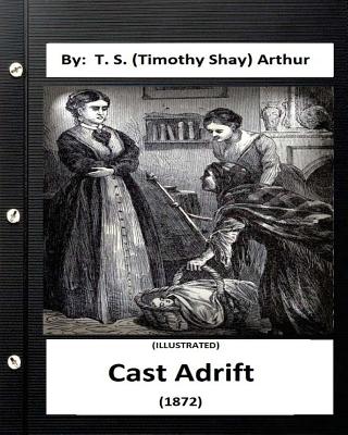 Cast Adrift (1872) By: T. S. (Timothy Shay) Arthur (ILLUSTRATED) - Arthur, T S (Timothy Shay)