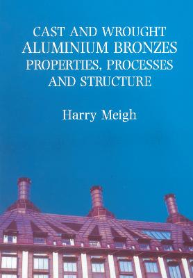 Cast and Wrought Aluminium Bronzes: Properties, Processes and Structure - Meigh, Harry