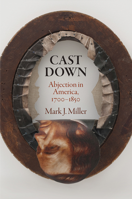 Cast Down: Abjection in America, 1700-1850 - Miller, Mark J.