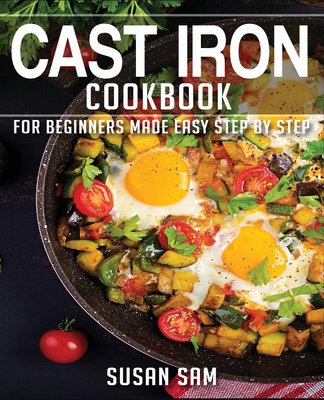 Cast Iron Cookbook: Book 2, for Beginners Made Easy Step by Step - Sam, Susan