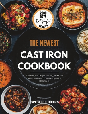 Cast Iron Cookbook for Beginners: 2000 Days of Crispy, Healthy, and Easy Skillet and Dutch Oven Recipes for Beginners - Hodges, Guinevere D