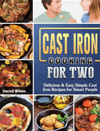 Cast Iron Cooking for Two: Delicious & Easy Simple Cast Iron Recipes for Smart People