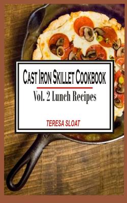 Cast Iron Skillet Cookbook: Vol.2 Lunch Recipes - Sloat, Teresa