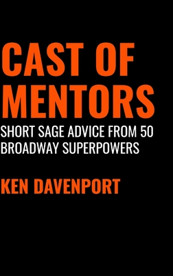 Cast of Mentors: Short Sage Advice from 50 Broadway Superpowers - Davenport, Ken