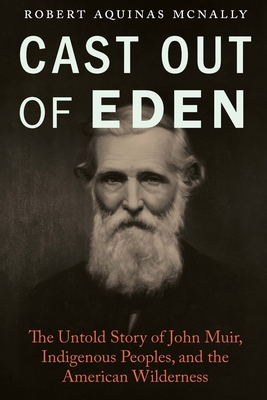 Cast Out of Eden: The Untold Story of John Muir, Indigenous Peoples, and the American Wilderness - McNally, Robert Aquinas