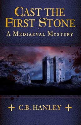 Cast the First Stone: A Mediaeval Mystery (Book 6) - Hanley, C.B.