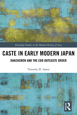 Caste in Early Modern Japan: Danzaemon and the Edo Outcaste Order - Amos, Timothy