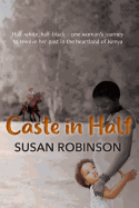 Caste in Half: Half-White, Half-Black - One Woman's Journey to Resolve Her Past in the Heartland of Kenya