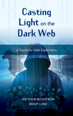 Casting Light on the Dark Web: A Guide for Safe Exploration - Beckstrom, Matthew, and Lund, Brady