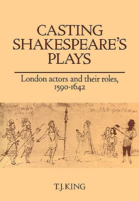 Casting Shakespeare's Plays: London Actors and Their Roles, 1590-1642 - King, T J, Ph.D.