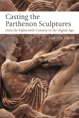 Casting the Parthenon Sculptures from the Eighteenth Century to the Digital Age - Payne, Emma M