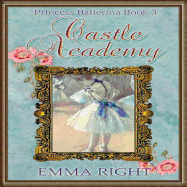 Castle Academy, Princess Ballerina Book 3: (Princesses of Chadwick Castle Series II)
