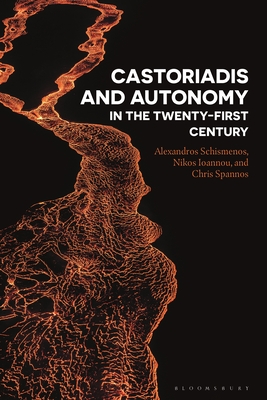 Castoriadis and Autonomy in the Twenty-First Century - Schismenos, Alexandros, and Ioannou, Nikos, and Spannos, Chris