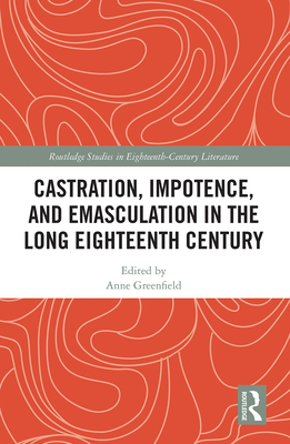 Castration, Impotence, and Emasculation in the Long Eighteenth Century - Greenfield, Anne Leah