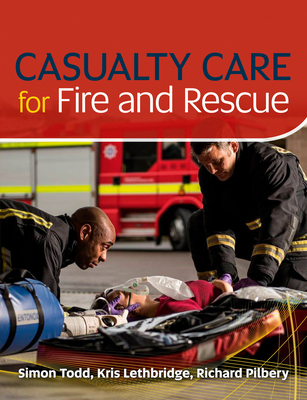 Casualty Care for Fire and Rescue - Lethbridge, Kris, and Todd, Simon, and Pilbery, Richard