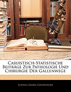 Casuistisch-Statistische Beitrage Zur Pathologie Und Chirurgie Der Gallenwege