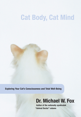 Cat Body, Cat Mind: Exploring Your Cat's Consciousness and Total Well-Being - Fox, Michael