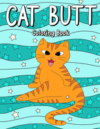 Cat Butt Coloring Book: A Funny Coloring Book for Adult Who Love Cat and Sarcasm Gags