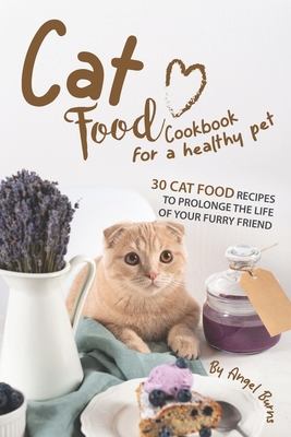 Cat Food Cookbook for A Healthy Pet: 30 Cat Food Recipes to Prolonge The Life of Your Furry Friend - Burns, Angel