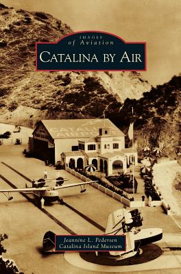 Catalina by Air - Pederson, Jeannine L, and Catalina Island Museum