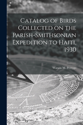 Catalog of Birds Collected on the Parish-Smithsonian Expedition to Haiti, 1930 - Perrygo, Watson M 1906-1984 (Creator)