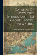 Catalog Of Copyright Entries. Part 1. [a] Group 1. Books. New Series