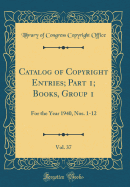 Catalog of Copyright Entries; Part 1; Books, Group 1, Vol. 37: For the Year 1940, Nos. 1-12 (Classic Reprint)