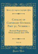 Catalog of Copyright Entries; Part 5c, Number 1, Vol. 10: Renewal Registrations, Music; January-June 1956 (Classic Reprint)