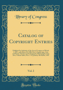 Catalog of Copyright Entries, Vol. 2: Published by Authority of the Acts of Congress of March 3, 1891, and of June 30, 1906; Part 4: Engravings, Cuts, and Prints; Chromos and Lithographs; Photographs; Fine Arts; Volume Index; Nos. 1-52, January-December,