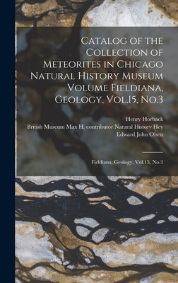 Catalog of the Collection of Meteorites in Chicago Natural History Museum Volume Fieldiana, Geology, Vol.15, No.3: Fieldiana, Geology, Vol.15, No.3 - Horback, Henry, and Chicago Natural History Museum (Creator), and Olsen, Edward John