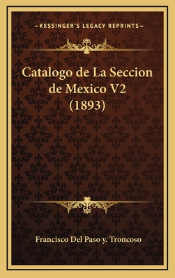 Catalogo de La Seccion de Mexico V2 (1893) - Troncoso, Francisco Del Paso y