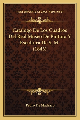 Catalogo de Los Cuadros del Real Museo de Pintura y Escultura de S. M. (1843) - De Madrazo, Pedro